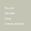 Wenskaart - You are the best thing I never planned